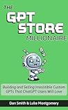 The GPT Store Millionaire: Building and Selling Irresistible Custom GPTs That ChatGPT Users Will Love