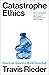 Catastrophe Ethics by Travis Rieder