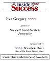 Eva Gregory Interviewed by Randy Gilbert on <i>The Inside Success Show</i>: Eva Gregory discusses <i>The Feel Good Guide to Prosperity</i> Eva Gregory Interviewed by Randy Gilbert on <i>The Inside Success Show</i>: Eva Gregory discusses <i>The Feel Good Guide to Prosperity</i>