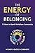 The Energy of Belonging: 75 Ideas to Spark Workplace Community