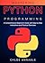 Mastering Python Programming: A Comprehensive Beginner's Guide with Step-by-Step Instructions and Practical Exercises