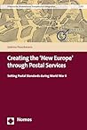 Creating the 'New Europe' through Postal Services: Setting Postal Standards during World War II (Institut für Europäische Regionalforschungen • Institute for European Regional Research Book 33)