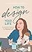 How To Design Your Life: A ...