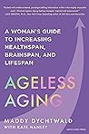 Ageless Aging: A Woman’s Guide to Increasing Healthspan, Brainspan, and Lifespan