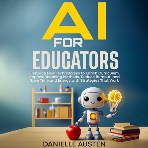 AI FOR EDUCATORS: Embrace New Technologies to Enrich Curriculum, Improve Teaching Methods, Reduce Burnout, and Save Time and Energy with Strategies That Work (Kindle Edition)