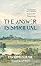 The Answer Is Spiritual: A ...