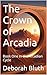The Crown of Arcadia by Deborah Bluth