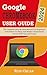 GOOGLE CHROMEBOOK 2024 USER GUIDE: The Complete Step-By-Step Manual For Beginners And Seniors To Setup And Master Chromebook Device With Tips And Tricks