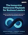The Immersive Metaverse Playbook for Business Leaders: A guide to strategic decision-making and implementation in the metaverse for improved products and services The Immersive Metaverse Playbook for Business Leaders: A guide to strategic decision-making and implementation in the metaverse for improved products and services