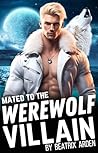 Mated to the Werewolf Villain by Beatrix Arden