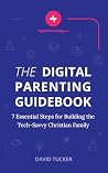 The Digital Parenting Guidebook: 7 Essential Steps for Building the Tech-Savvy Christian Family