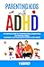 PARENTING KIDS WITH ADHD: A Practical Guide to Understanding, Supporting, and Raising Happy, Confident, and Successful Children with ADHD