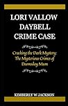 LORI VALLOW DAYBELL CRIME CASE: Cracking the Dark Mystery: The Mysterious Crimes of Doomsday Mum