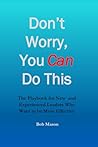 Don't Worry, You Can Do This: The Playbook for New and Experienced Leaders Who Want to be More Effective