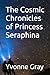 The Cosmic Chronicles of Princess Seraphina by Yvonne Gray