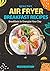 Healthy Air Fryer Breakfast Recipes  by April Kelsey