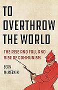 To Overthrow the World: The Rise and Fall and Rise of Communism