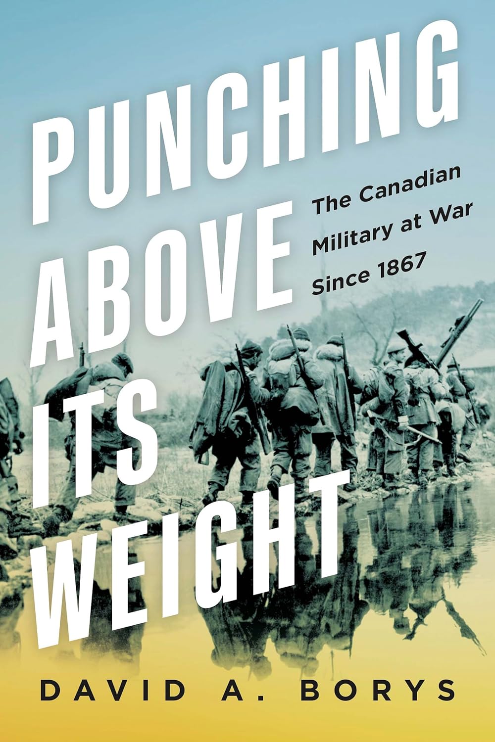 Punching Above Our Weight: The Canadian Military at War Since 1867
