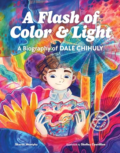 A Flash of Color and Light: A Biography of Dale Chihuly (Growing to Greatness)
