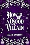 How to Be a Good Villain by Jamie Dalton