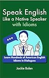 Speak English Like a Native Speaker with Idioms by Jackie Bolen