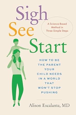 Sigh, See, Start: How to Be the Parent Your Child Needs in a World That Won’t Stop Pushing―A Science-Based Method in Three Simple Steps