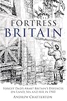 Fortress Britain 1940: Britain’s Unsung and Secret Defences on Land, Sea and in the Air