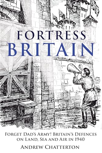 Fortress Britain 1940: Britain’s Unsung and Secret Defences on Land, Sea and in the Air (Hardcover)
