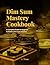 Dim Sum Mastery Cookbook: A...