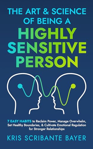 The Art and Science of Being a Highly Sensitive Person: 7 Easy Habits to Reclaim Power, Manage Overwhelm, Set Healthy Boundaries, & Cultivate Emotional Regulation for Stronger Relationships (Kindle Edition)
