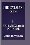THE CATALYST CODE: UNLEASHING YOUR POTENTIAL