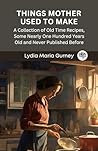 Things Mother Used to Make: A Collection of Old Time Recipes, Some Nearly One Hundred Years Old and Never Published Before