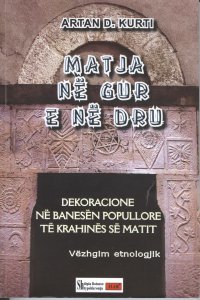 Matja në gur e në dru : dekoracione në banesën popullore të krahinës së Matit : vëzhgim etnologjik