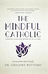 The Mindful Catholic: Finding God One Moment at a Time