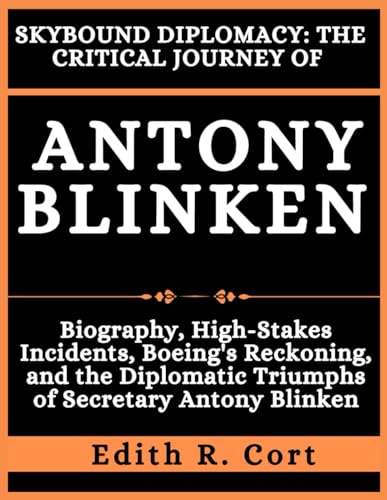 SKYBOUND DIPLOMACY: THE CRITICAL JOURNEY OF ANTONY BLINKEN: Biography, High-Stakes Incidents, Boeing's Reckoning, and the Diplomatic Triumphs of Secretary Antony Blinken (Paperback)