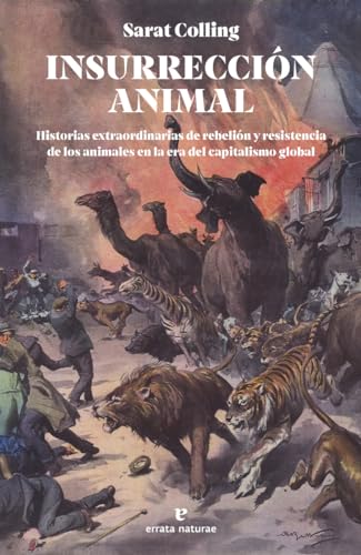 Portada de Insurrección animal: Historias extraordinarias de rebelión y resistencia de los animales en la era del capitalismo global, de Sarat Colling