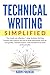 Technical Writing Simplified: Simple yet effective, 7-step Technical Writing Process that anyone can use to write documents such as user guides, research ... and procedures to excel professionally