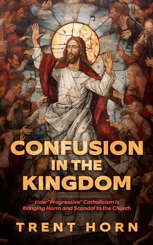 Confusion in the Kingdom - How ‘Progressive’ Catholicism Is Bringing Harm and Scandal to the Church (Paperback)