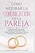 Cómo Mejorar la Comunicación en Pareja: Descubre Nuevas Formas de Expresar y Comprender el amor Hablar y Escuchar Herramientas Prácticas para una Comunicación Efectiva (Spanish Edition)