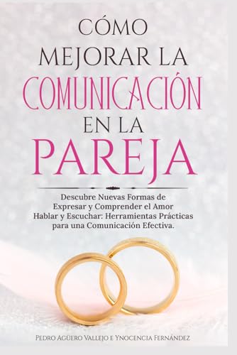 Cómo Mejorar la Comunicación en Pareja: Descubre Nuevas Formas de Expresar y Comprender el amor Hablar y Escuchar Herramientas Prácticas para una Comunicación Efectiva (Spanish Edition)