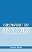 Growing Up Anxious by Kayla Dahl