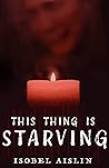 This Thing is Starving by Isobel Aislin This Thing is Starving by Isobel Aislin