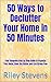 50 Ways to Declutter Your Home in 50 Minutes: Your Complete Step by Step Guide to Organize Your Home, Clear the Clutter and Live Stress Free