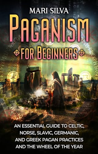 Paganism for Beginners: An Essential Guide to Celtic, Norse, Slavic, Germanic, and Greek Pagan Practices and the Wheel of the Year (Spriritual Paganism)