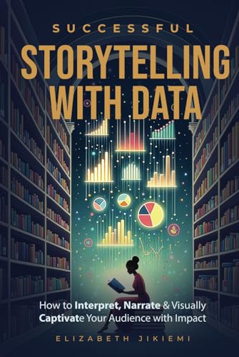 Successful Storytelling with Data: How to Interpret, Narrate and Visually Captivate your Audience with Impact (Hardcover)