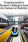 Transformative Transit: A Glimpse into the Future of Mobility Transformative Transit: A Glimpse into the Future of Mobility
