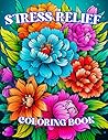 Stress Relief: Adult Coloring Book with Flowers, Animals, Birds, Landscapes, Mandala Patterns, And Many More For Relaxation (Stress Relief Coloring Book)