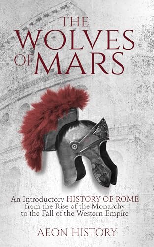 The Wolves of Mars: An Introductory History of Rome from the Rise of the Monarchy to the Fall of the Western Empire (Introduction to Greek and Roman History)