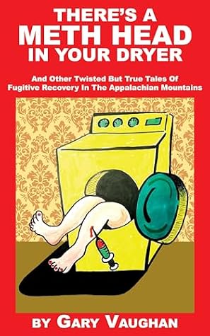 There's A Meth Head In Your Dryer: And Other Twisted But True Tales Of Fugitive Recovery In The Appalachian Mountains (Twisted But True Tales Of Fugitive Recovery In Appalachian Mountains Book 1)