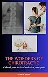 The Wonders of Chiropractic : Unbreak Your Back and Revitalize Your Spirit (The Wonders of Holistic Wellness) The Wonders of Chiropractic : Unbreak Your Back and Revitalize Your Spirit (The Wonders of Holistic Wellness)